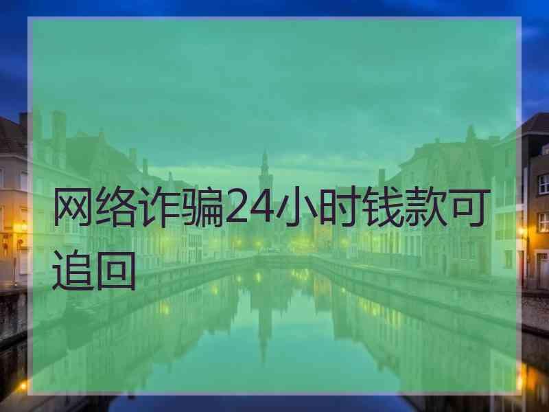 网络诈骗24小时钱款可追回