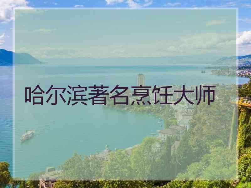 哈尔滨著名烹饪大师