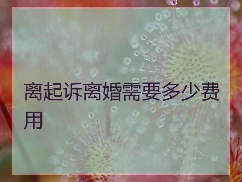 离起诉离婚需要多少费用