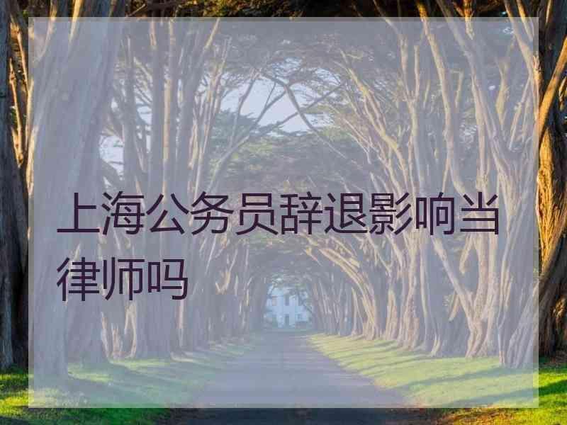 上海公务员辞退影响当律师吗