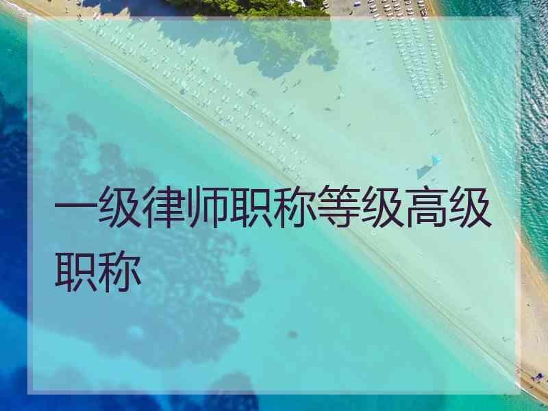 一级律师职称等级高级职称