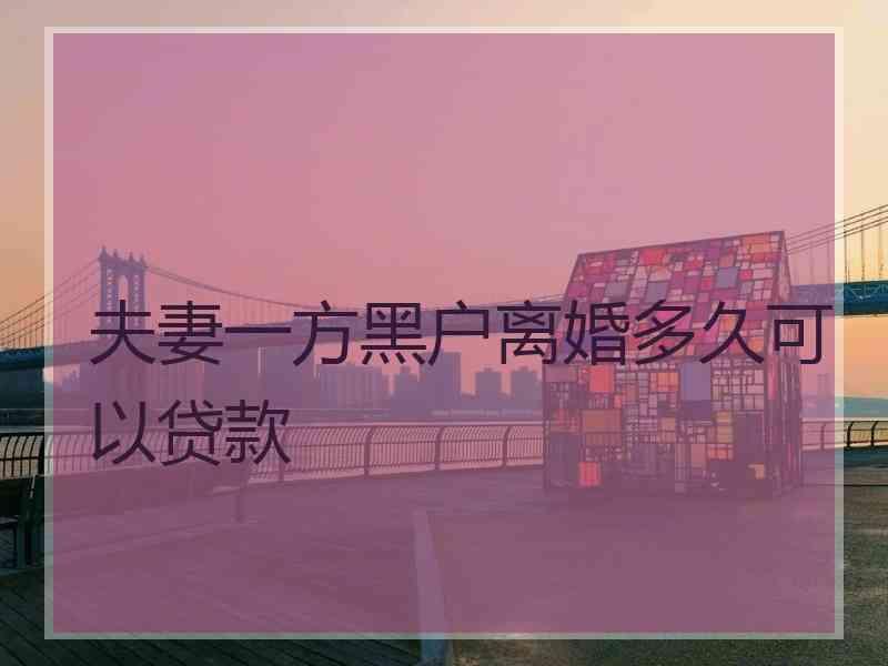夫妻一方黑户离婚多久可以贷款