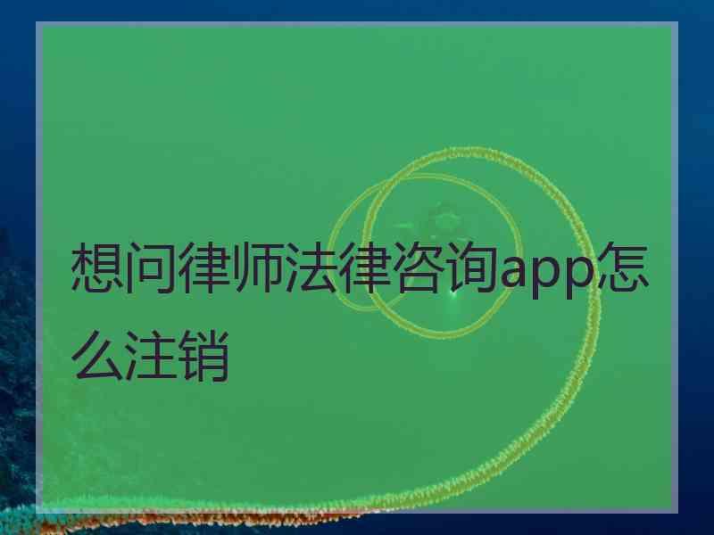 想问律师法律咨询app怎么注销