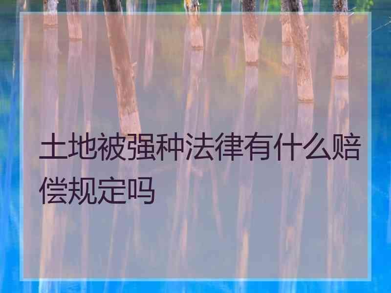 土地被强种法律有什么赔偿规定吗