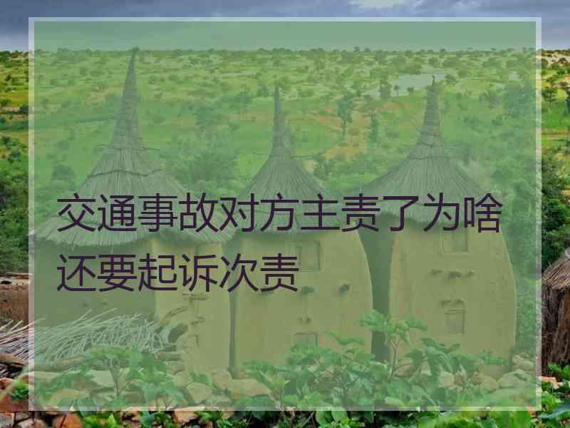 交通事故对方主责了为啥还要起诉次责