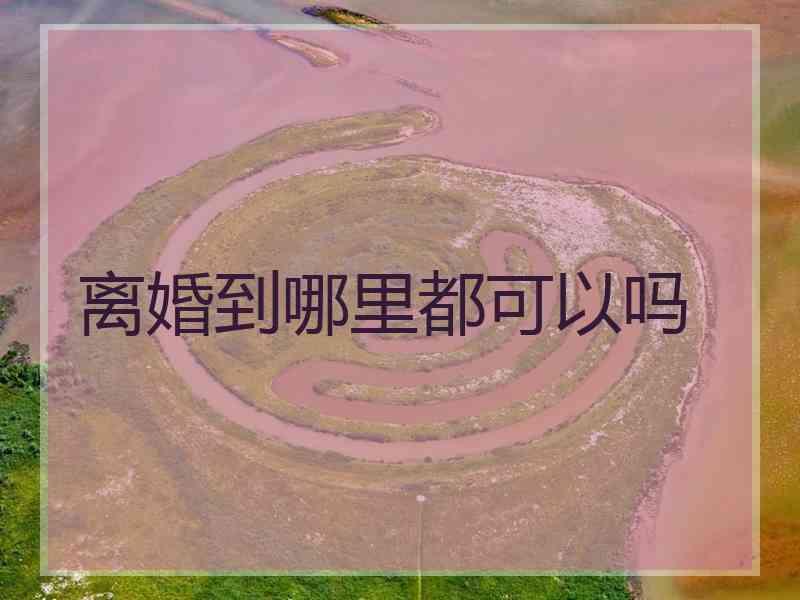 离婚到哪里都可以吗