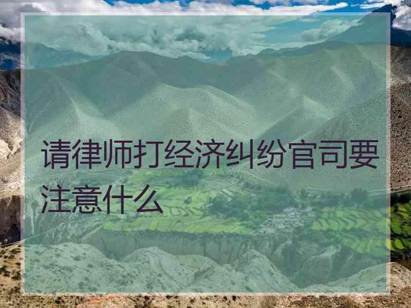 请律师打经济纠纷官司要注意什么