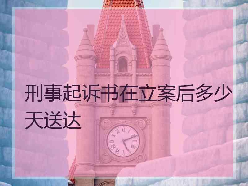 刑事起诉书在立案后多少天送达