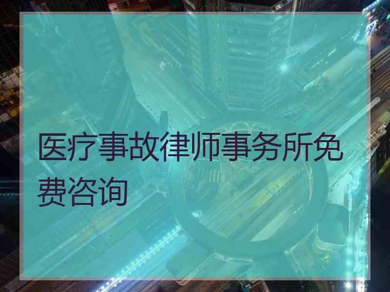 医疗事故律师事务所免费咨询