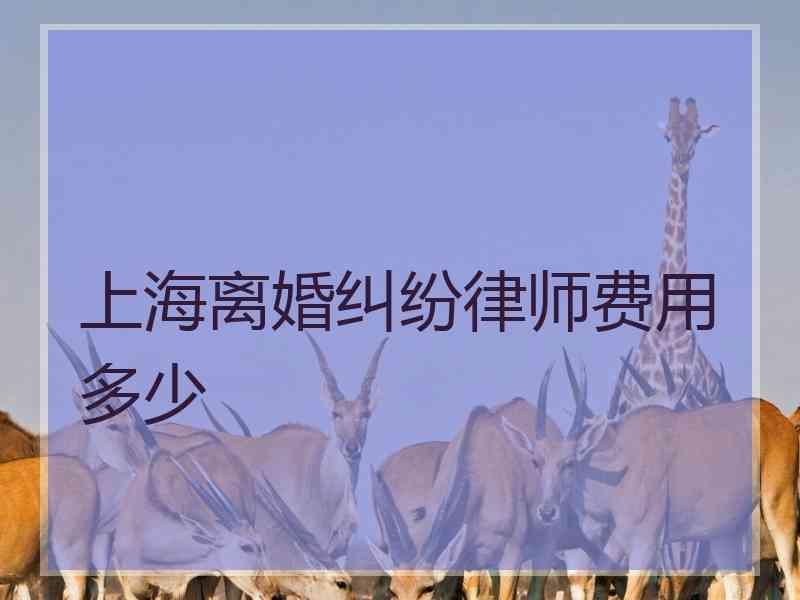 上海离婚纠纷律师费用多少