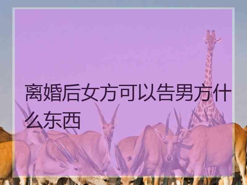 离婚后女方可以告男方什么东西