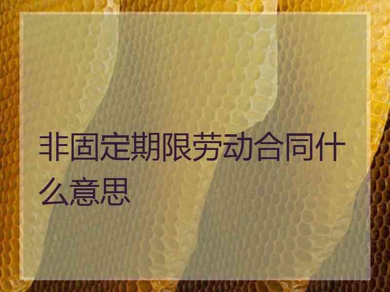 非固定期限劳动合同什么意思