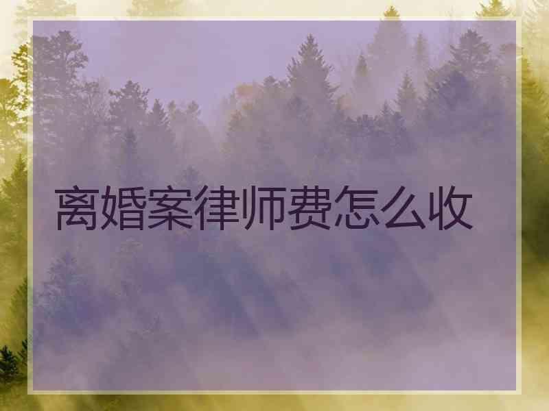 离婚案律师费怎么收