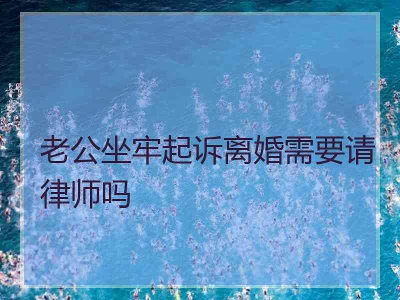 老公坐牢起诉离婚需要请律师吗