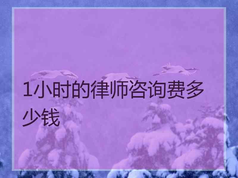 1小时的律师咨询费多少钱