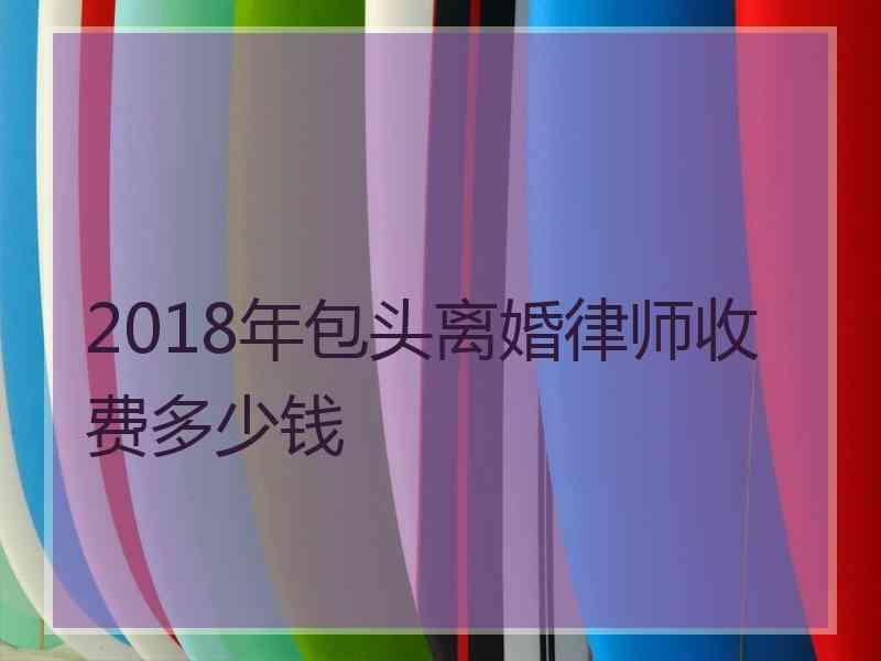 2018年包头离婚律师收费多少钱