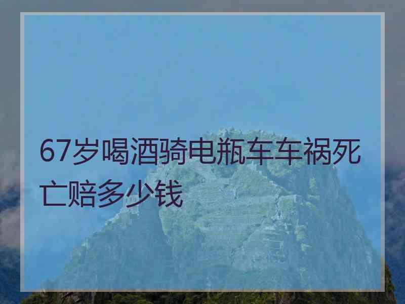 67岁喝酒骑电瓶车车祸死亡赔多少钱