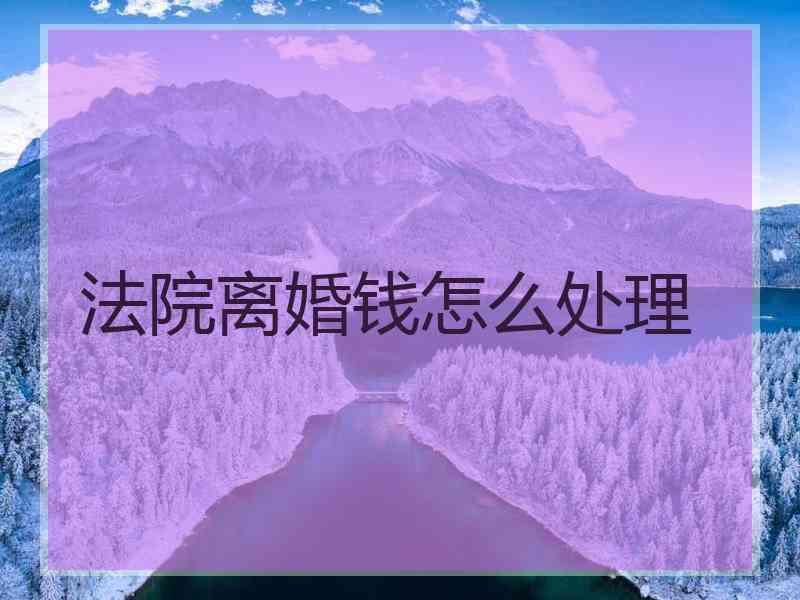 法院离婚钱怎么处理