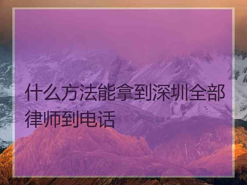 什么方法能拿到深圳全部律师到电话