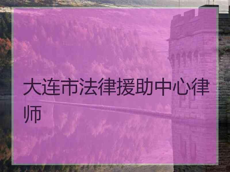 大连市法律援助中心律师