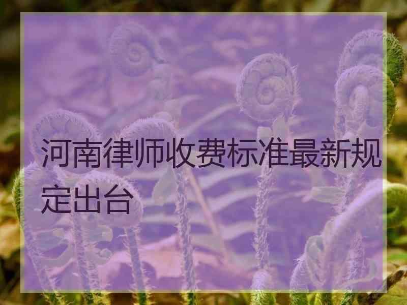 河南律师收费标准最新规定出台