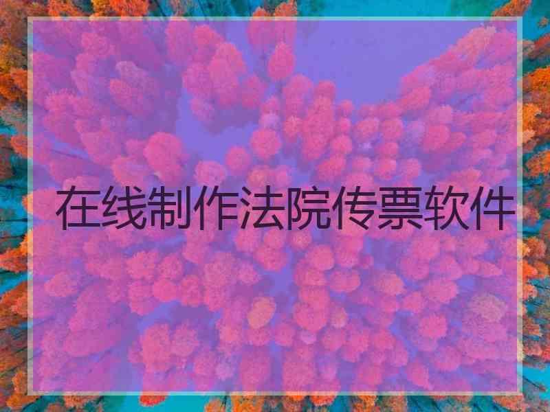 在线制作法院传票软件