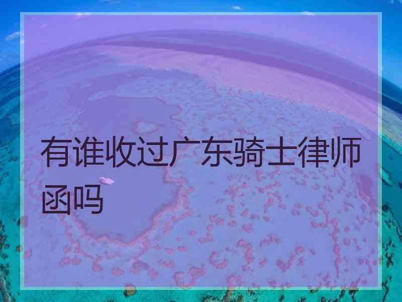 有谁收过广东骑士律师函吗