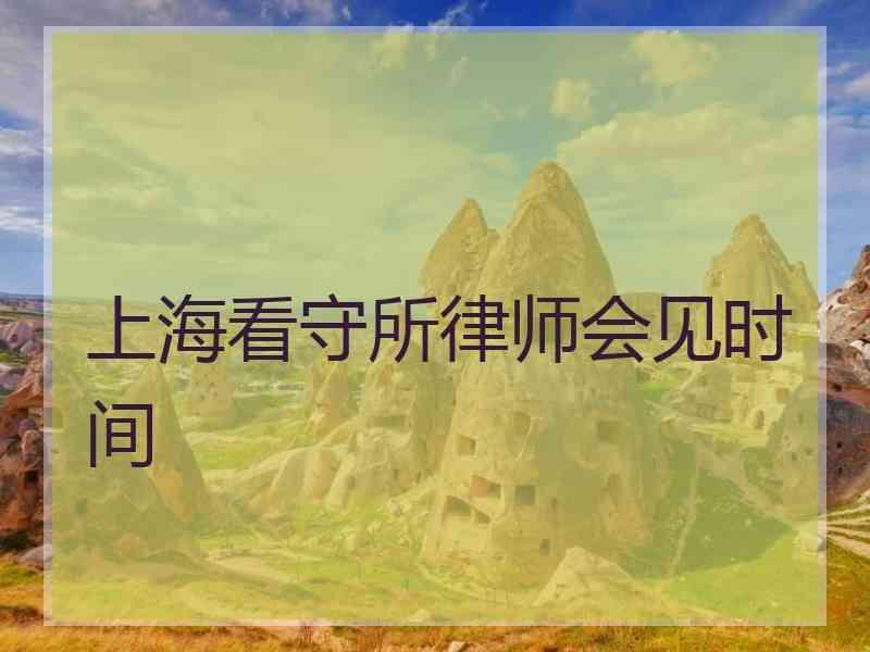 上海看守所律师会见时间