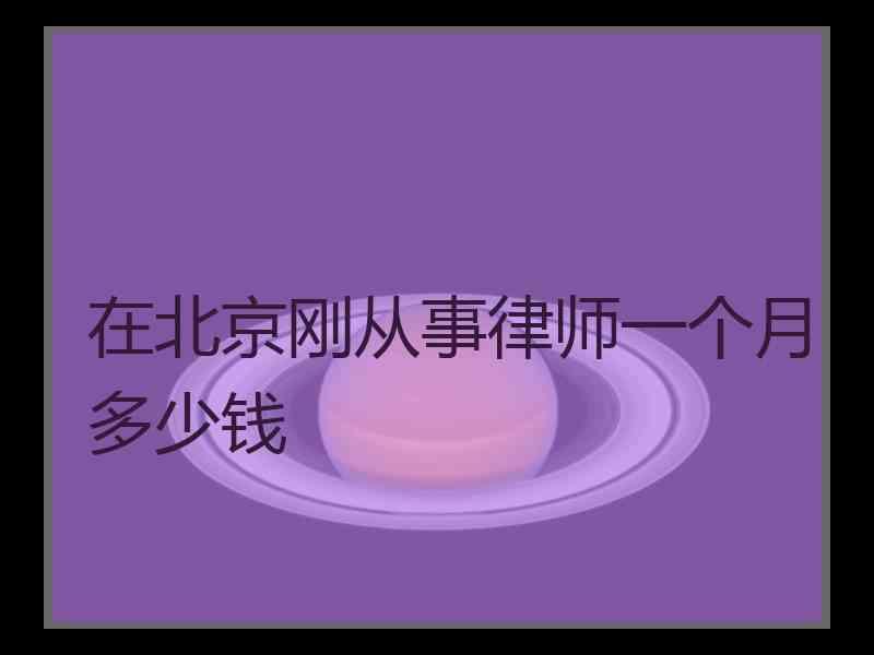 在北京刚从事律师一个月多少钱