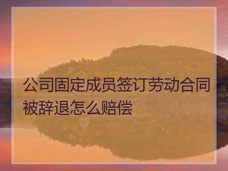 公司固定成员签订劳动合同被辞退怎么赔偿