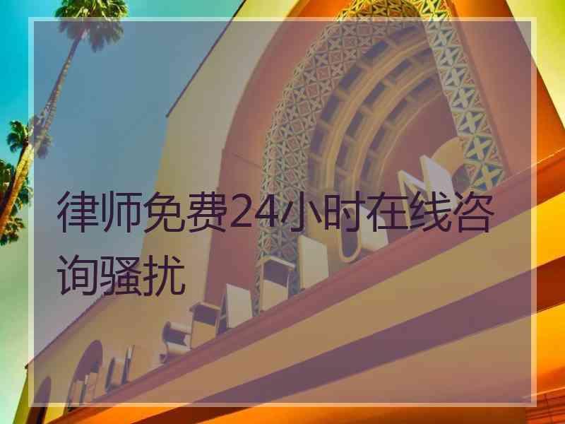 律师免费24小时在线咨询骚扰