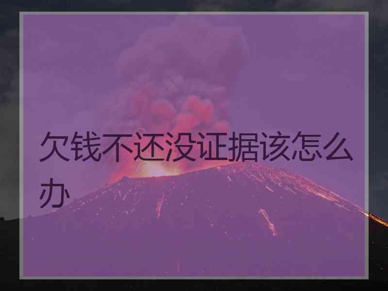欠钱不还没证据该怎么办