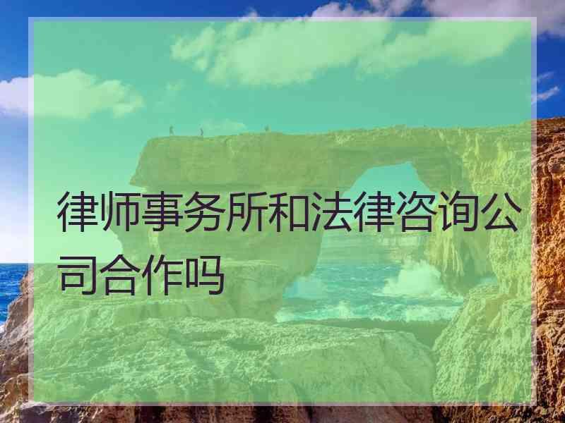 律师事务所和法律咨询公司合作吗