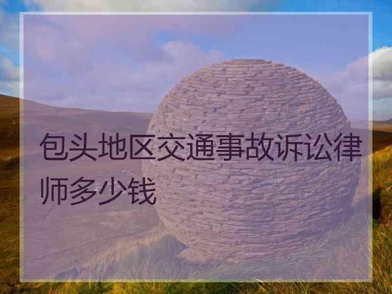 包头地区交通事故诉讼律师多少钱