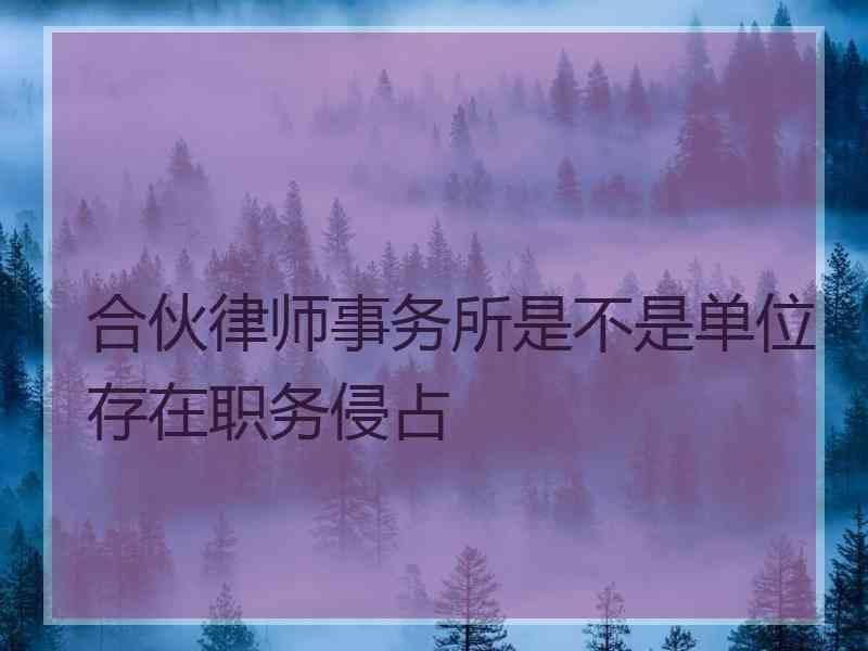 合伙律师事务所是不是单位存在职务侵占