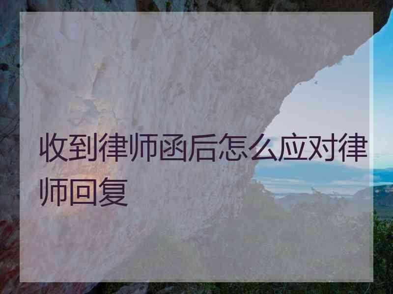 收到律师函后怎么应对律师回复