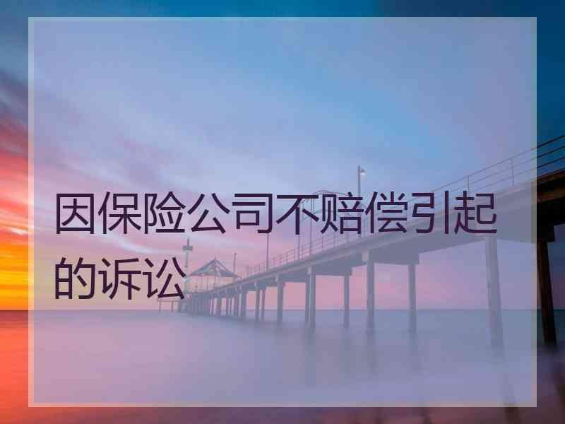 因保险公司不赔偿引起的诉讼