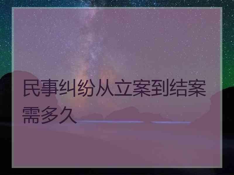 民事纠纷从立案到结案需多久