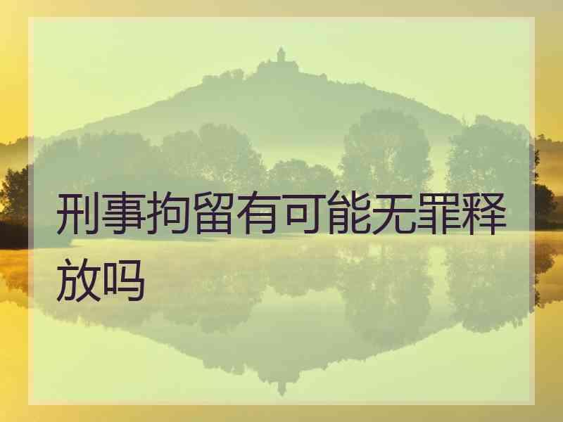 刑事拘留有可能无罪释放吗