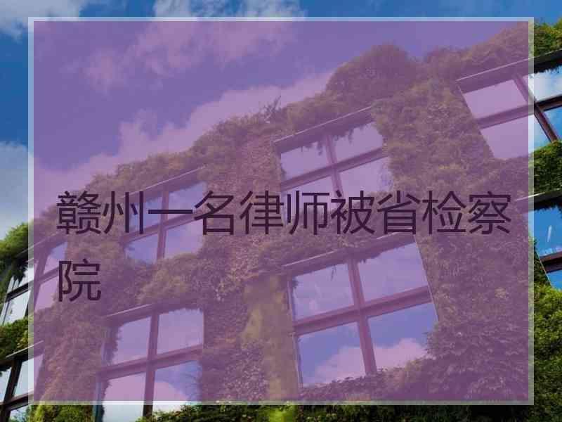 赣州一名律师被省检察院