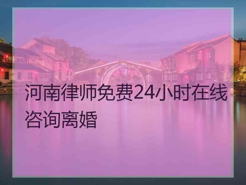 河南律师免费24小时在线咨询离婚