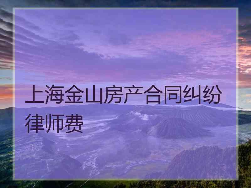 上海金山房产合同纠纷律师费