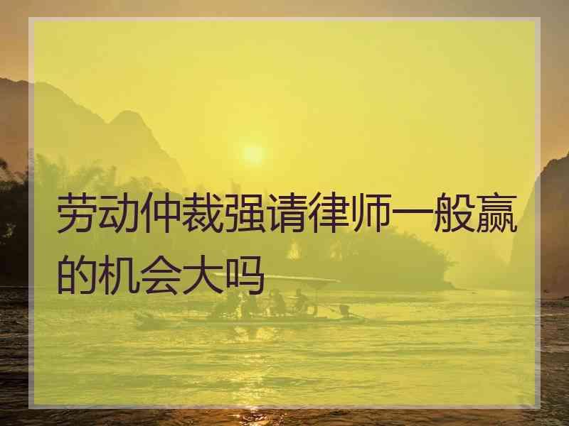 劳动仲裁强请律师一般赢的机会大吗