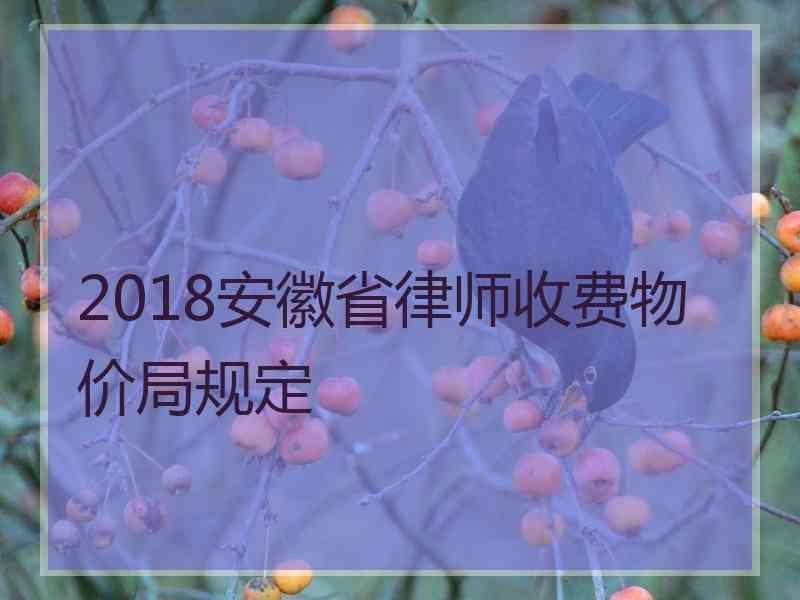 2018安徽省律师收费物价局规定