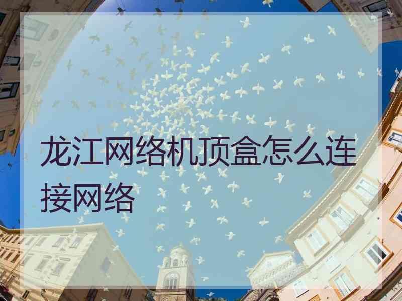 龙江网络机顶盒怎么连接网络