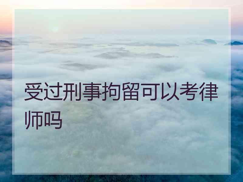 受过刑事拘留可以考律师吗