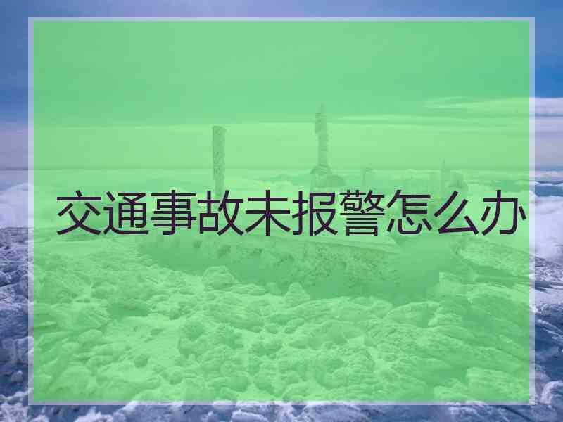 交通事故未报警怎么办