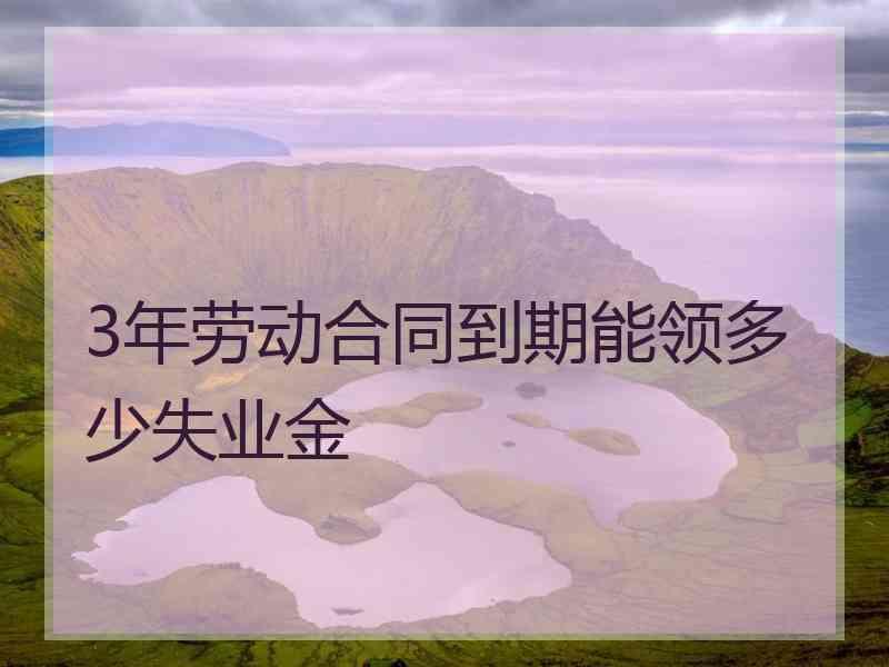 3年劳动合同到期能领多少失业金