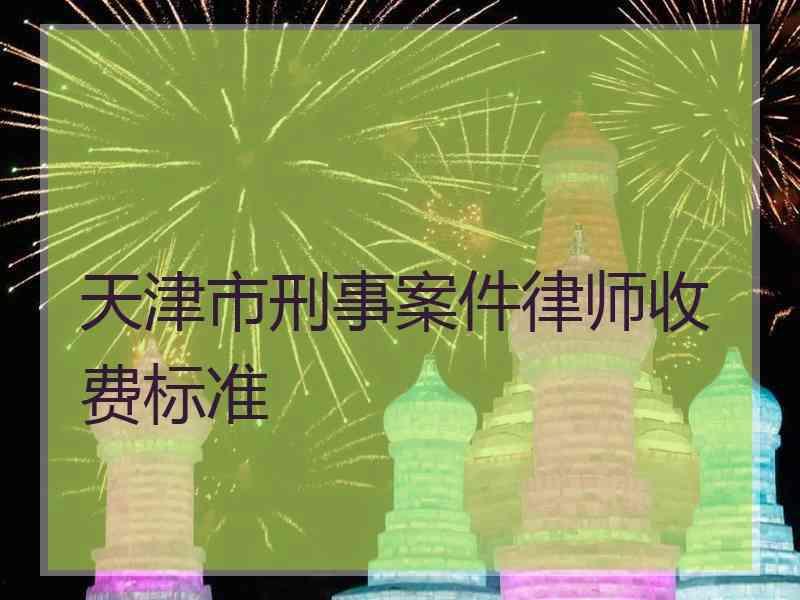 天津市刑事案件律师收费标准