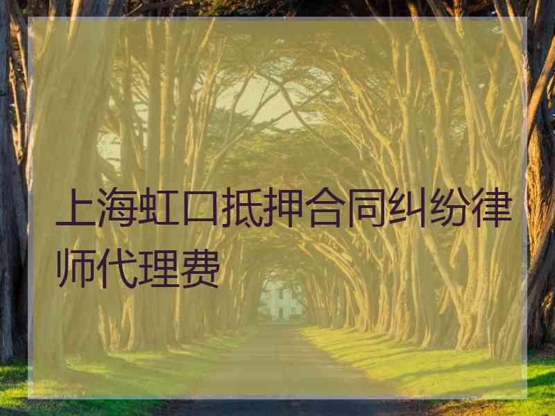 上海虹口抵押合同纠纷律师代理费